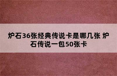 炉石36张经典传说卡是哪几张 炉石传说一包50张卡